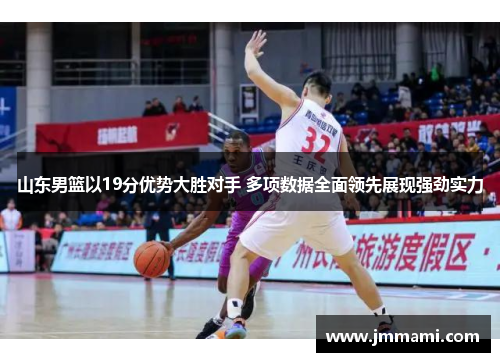 山东男篮以19分优势大胜对手 多项数据全面领先展现强劲实力