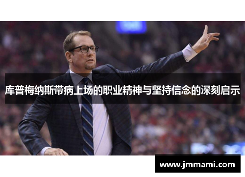 库普梅纳斯带病上场的职业精神与坚持信念的深刻启示
